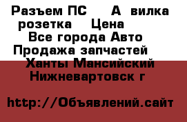 Разъем ПС-300 А3 вилка розетка  › Цена ­ 390 - Все города Авто » Продажа запчастей   . Ханты-Мансийский,Нижневартовск г.